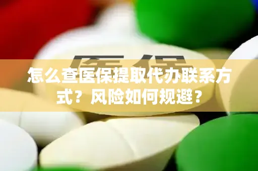 怎么查医保提取代办联系方式？风险如何规避？